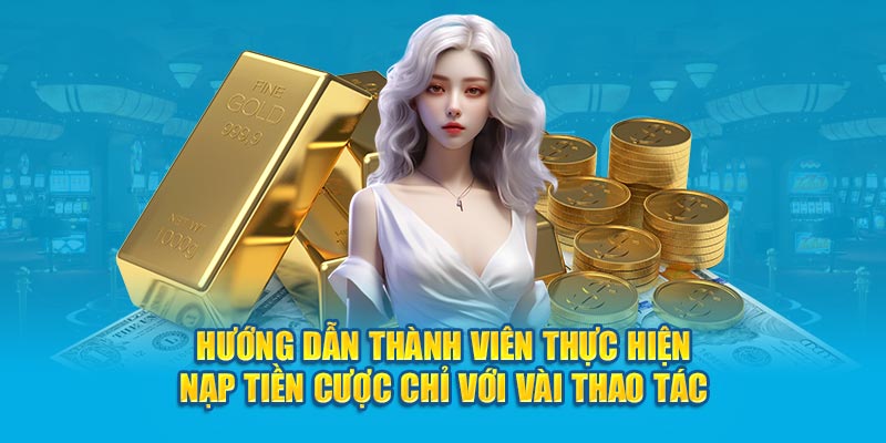 Hướng dẫn thành viên thực hiện nạp tiền cược chỉ với vài thao tác