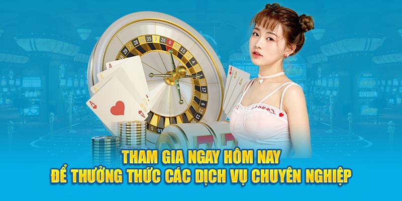 Tham gia ngay hôm nay để thưởng thức các dịch vụ chuyên nghiệp